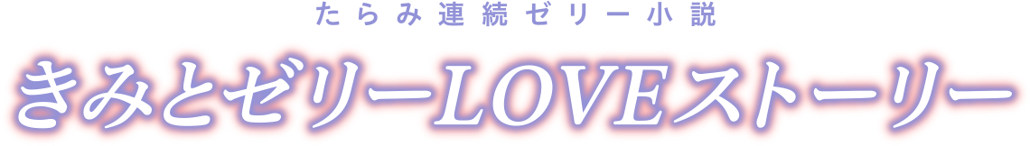 たらみ連続ゼリー小説 きみとゼリーLOVEストーリー