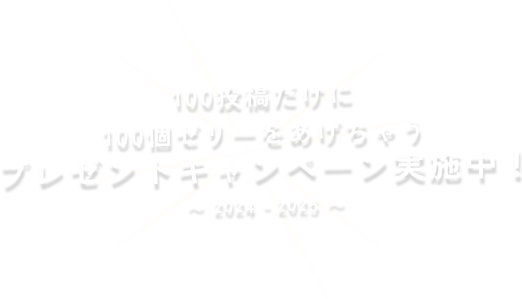 100投稿だけに100個ゼリーをあげちゃうプレゼントキャンペーン実施中！2024-2025